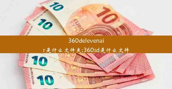 360delevenair是什么文件夹;360sd是什么文件