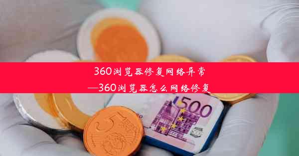 360浏览器修复网络异常—360浏览器怎么网络修复