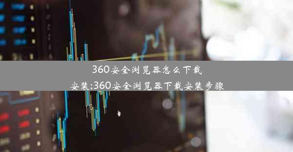 360安全浏览器怎么下载安装;360安全浏览器下载安装步骤