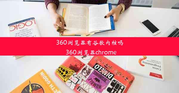 360浏览器有谷歌内核吗_360浏览器chrome