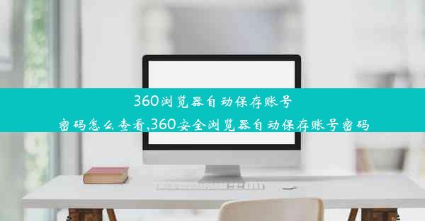 360浏览器自动保存账号密码怎么查看,360安全浏览器自动保存账号密码