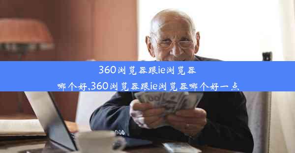 360浏览器跟ie浏览器哪个好,360浏览器跟ie浏览器哪个好一点