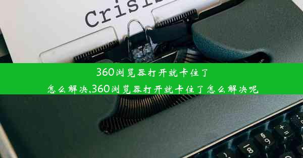 360浏览器打开就卡住了怎么解决,360浏览器打开就卡住了怎么解决呢