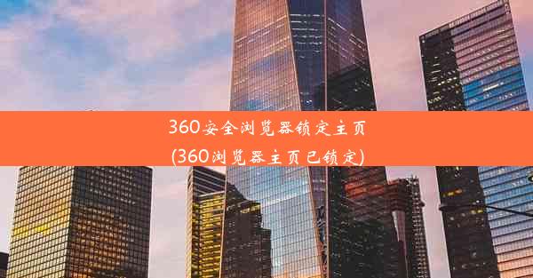 360安全浏览器锁定主页(360浏览器主页已锁定)