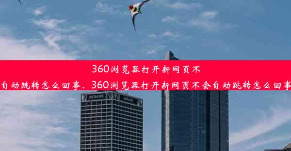 360浏览器打开新网页不会自动跳转怎么回事、360浏览器打开新网页不会自动跳转怎么回事儿