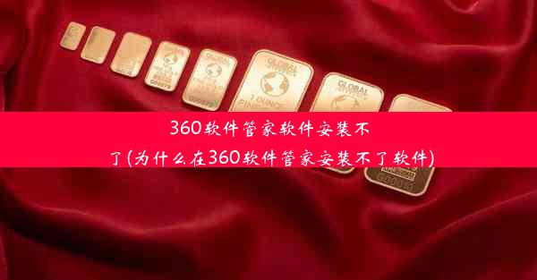 360软件管家软件安装不了(为什么在360软件管家安装不了软件)