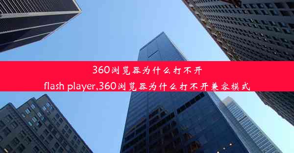 360浏览器为什么打不开flash player,360浏览器为什么打不开兼容模式