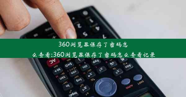 360浏览器保存了密码怎么查看;360浏览器保存了密码怎么查看记录