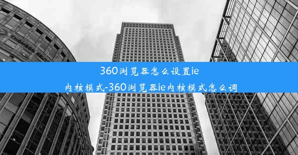 360浏览器怎么设置ie内核模式-360浏览器ie内核模式怎么调