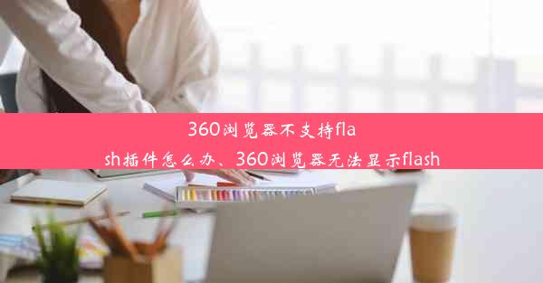 360浏览器不支持flash插件怎么办、360浏览器无法显示flash