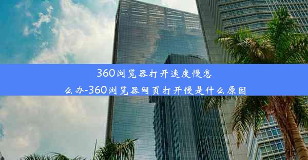 360浏览器打开速度慢怎么办-360浏览器网页打开慢是什么原因