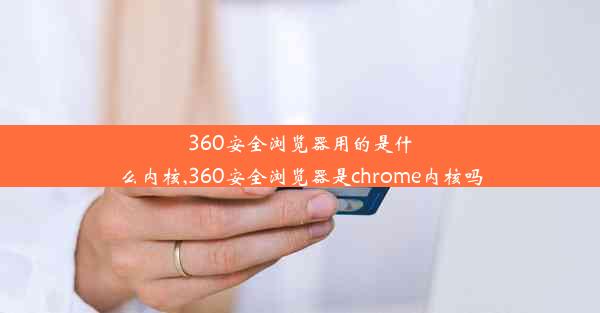 360安全浏览器用的是什么内核,360安全浏览器是chrome内核吗