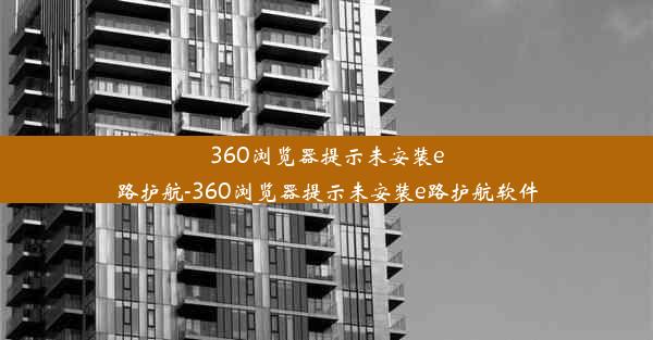 360浏览器提示未安装e路护航-360浏览器提示未安装e路护航软件