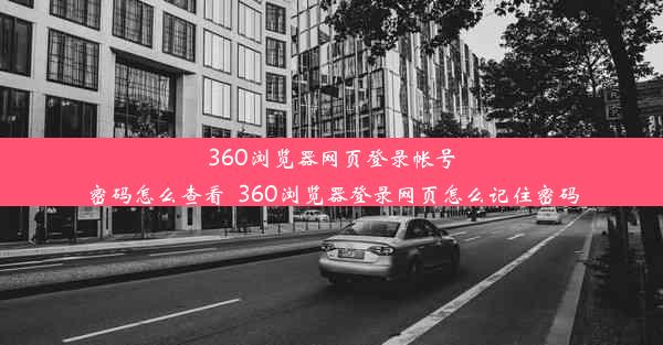 360浏览器网页登录帐号密码怎么查看_360浏览器登录网页怎么记住密码