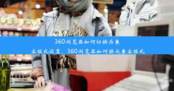 360浏览器如何切换为兼容模式设置、360浏览器如何换成兼容模式