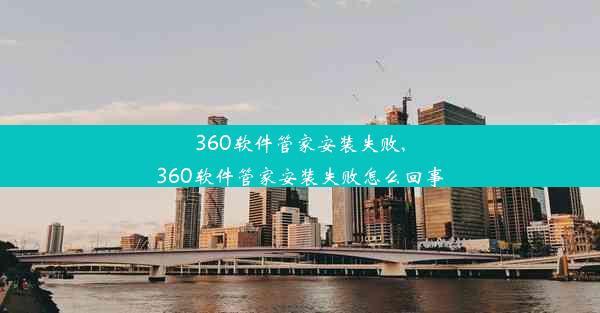 360软件管家安装失败,360软件管家安装失败怎么回事