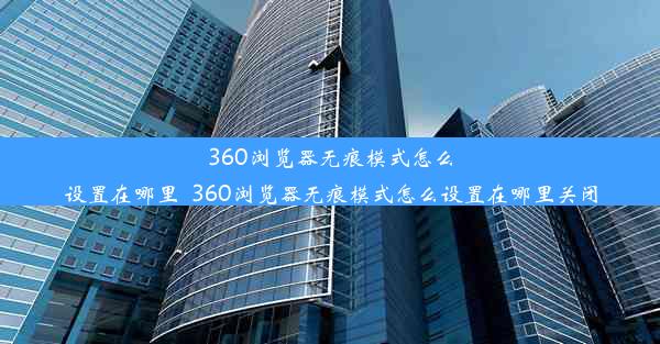 360浏览器无痕模式怎么设置在哪里_360浏览器无痕模式怎么设置在哪里关闭