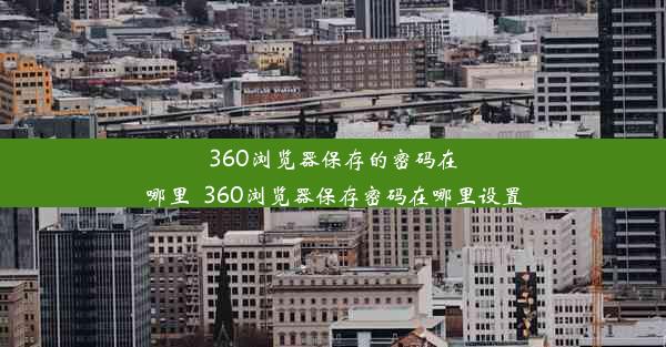 360浏览器保存的密码在哪里_360浏览器保存密码在哪里设置