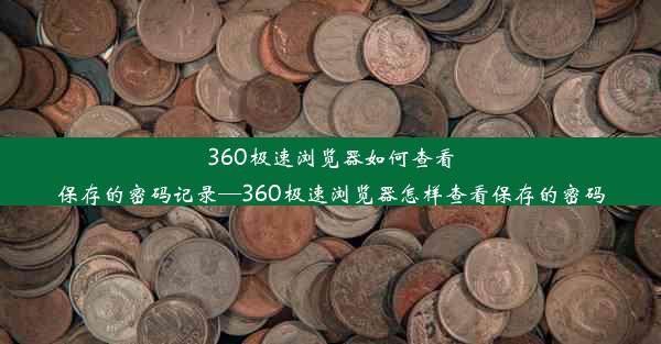 360极速浏览器如何查看保存的密码记录—360极速浏览器怎样查看保存的密码