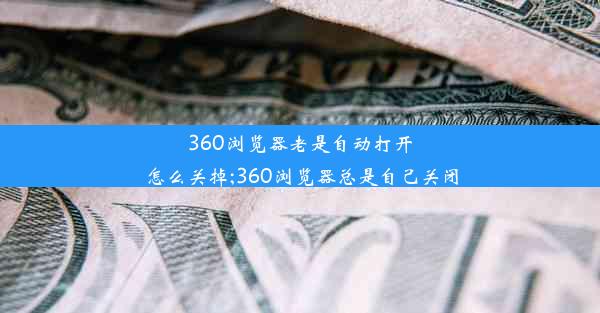 360浏览器老是自动打开怎么关掉;360浏览器总是自己关闭