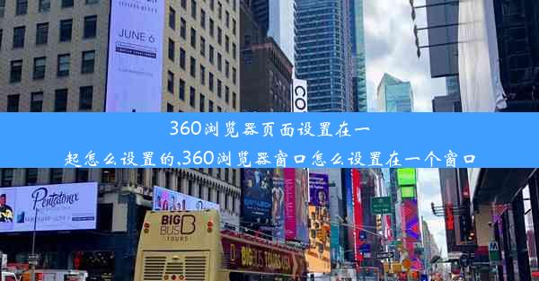 360浏览器页面设置在一起怎么设置的,360浏览器窗口怎么设置在一个窗口