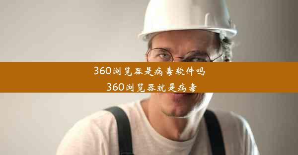 360浏览器是病毒软件吗_360浏览器就是病毒