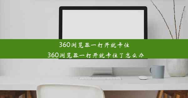 360浏览器一打开就卡住_360浏览器一打开就卡住了怎么办