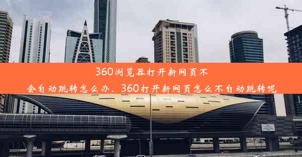 360浏览器打开新网页不会自动跳转怎么办、360打开新网页怎么不自动跳转呢