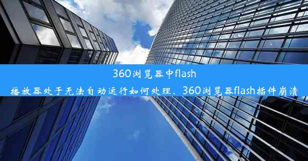 360浏览器中flash播放器处于无法自动运行如何处理、360浏览器flash插件崩溃