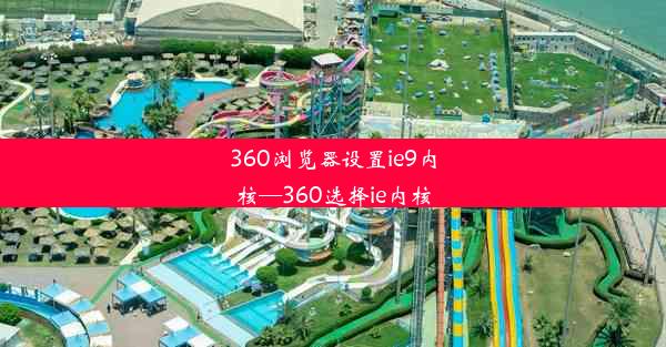 360浏览器设置ie9内核—360选择ie内核