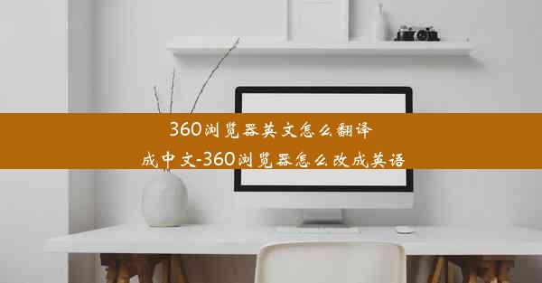 360浏览器英文怎么翻译成中文-360浏览器怎么改成英语