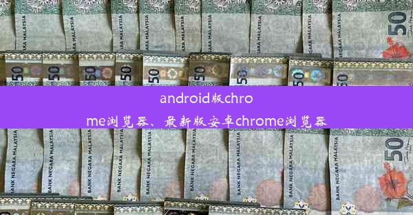 android版chrome浏览器、最新版安卓chrome浏览器