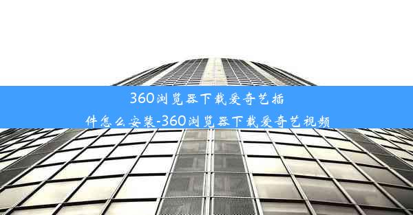 360浏览器下载爱奇艺插件怎么安装-360浏览器下载爱奇艺视频