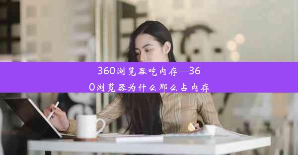 360浏览器吃内存—360浏览器为什么那么占内存