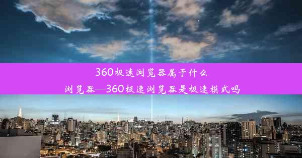 360极速浏览器属于什么浏览器—360极速浏览器是极速模式吗