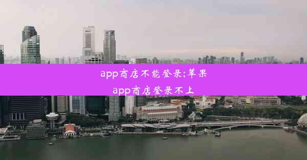 app商店不能登录;苹果app商店登录不上