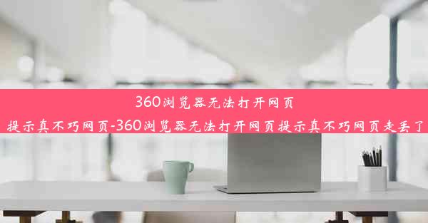 360浏览器无法打开网页提示真不巧网页-360浏览器无法打开网页提示真不巧网页走丢了