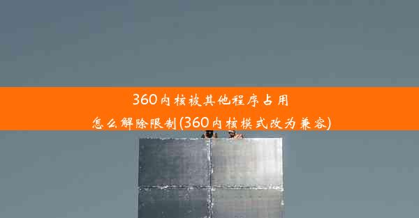 360内核被其他程序占用怎么解除限制(360内核模式改为兼容)