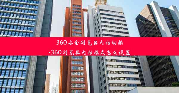 360安全浏览器内核切换-360浏览器内核模式怎么设置