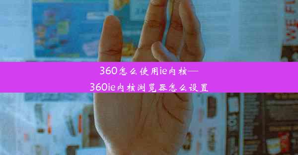 360怎么使用ie内核—360ie内核浏览器怎么设置