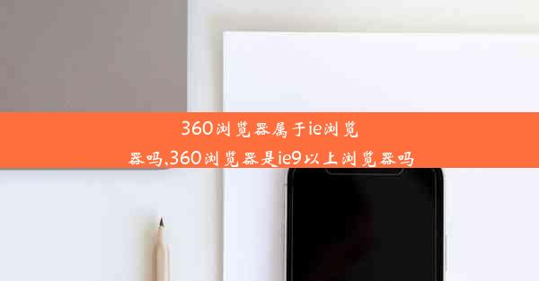 360浏览器属于ie浏览器吗,360浏览器是ie9以上浏览器吗