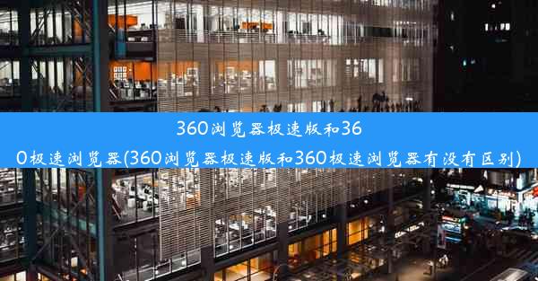 360浏览器极速版和360极速浏览器(360浏览器极速版和360极速浏览器有没有区别)