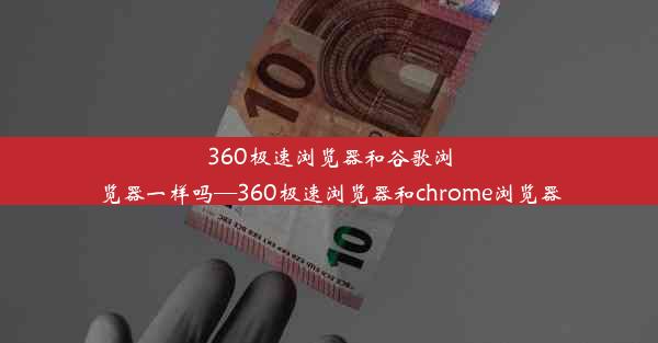 360极速浏览器和谷歌浏览器一样吗—360极速浏览器和chrome浏览器