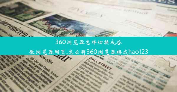 360浏览器怎样切换成谷歌浏览器网页,怎么将360浏览器换成hao123