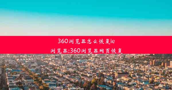 360浏览器怎么恢复ie浏览器;360浏览器网页恢复