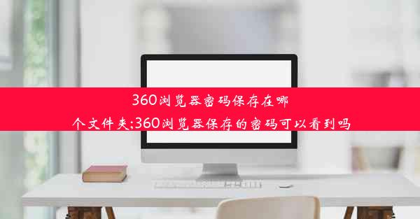 360浏览器密码保存在哪个文件夹;360浏览器保存的密码可以看到吗