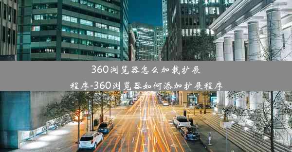 360浏览器怎么加载扩展程序-360浏览器如何添加扩展程序