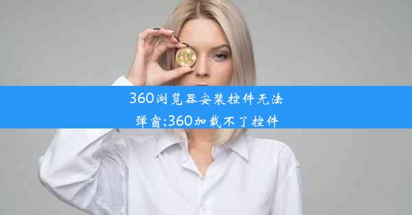 360浏览器安装控件无法弹窗;360加载不了控件