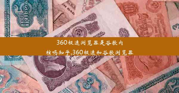 360极速浏览器是谷歌内核吗知乎,360极速和谷歌浏览器