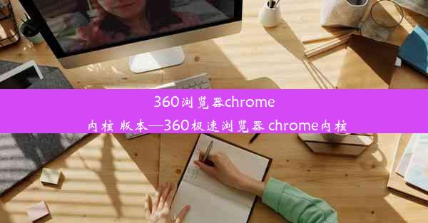 360浏览器chrome内核 版本—360极速浏览器 chrome内核